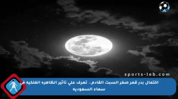 اكتمال بدر قمر صفر السبت القادم.. تعرف على تأثير الظاهرة الفلكية في سماء السعودية